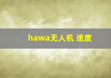 hawa无人机 速度